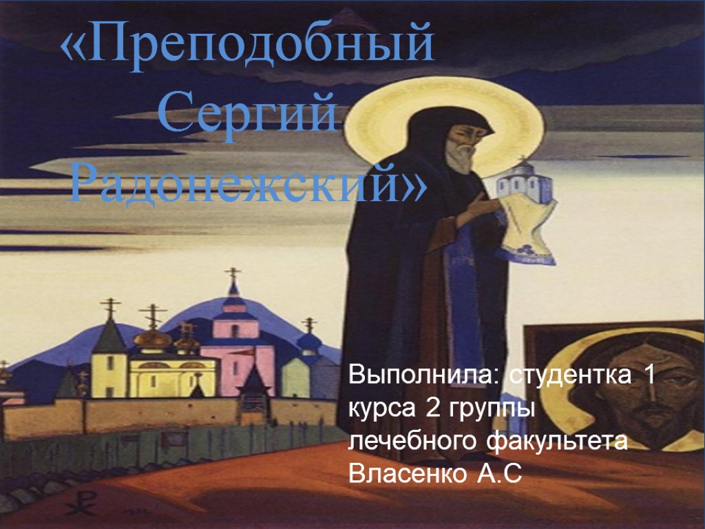 «Преподобный Сергий Радонежский» Выполнила: студентка 1 курса 2 группы лечебного факультета Власенко А.С